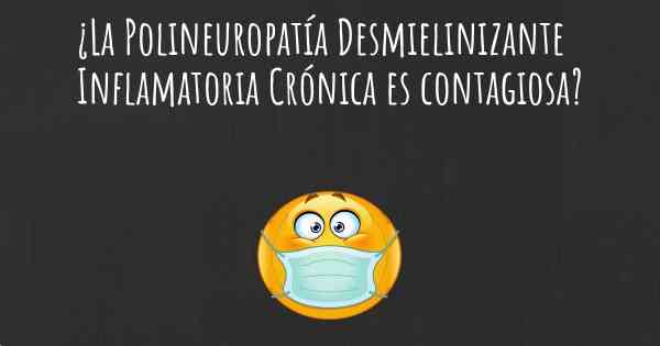 ¿La Polineuropatía Desmielinizante Inflamatoria Crónica es contagiosa?