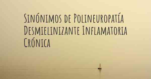 Sinónimos de Polineuropatía Desmielinizante Inflamatoria Crónica