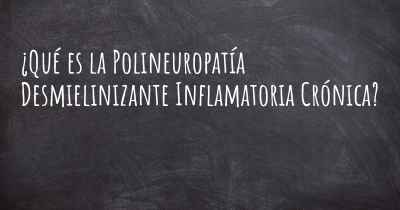 ¿Qué es la Polineuropatía Desmielinizante Inflamatoria Crónica?