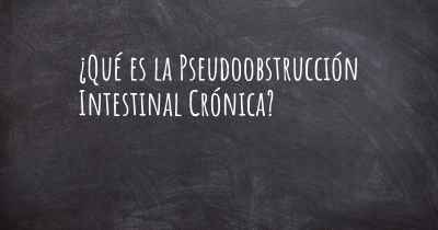 ¿Qué es la Pseudoobstrucción Intestinal Crónica?