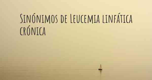 Sinónimos de Leucemia linfática crónica