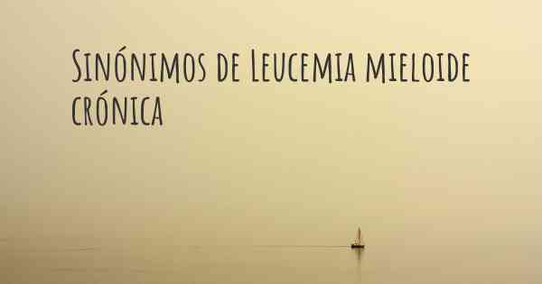 Sinónimos de Leucemia mieloide crónica