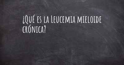 ¿Qué es la Leucemia mieloide crónica?