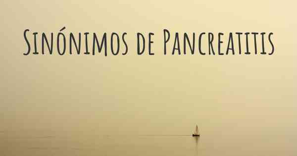 Sinónimos de Pancreatitis