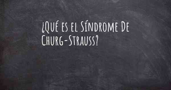 ¿Qué es el Síndrome De Churg-Strauss?