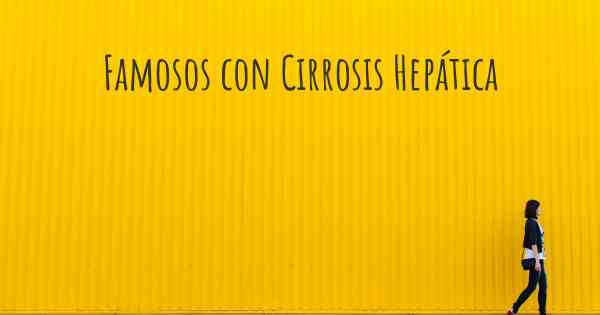 Famosos con Cirrosis Hepática