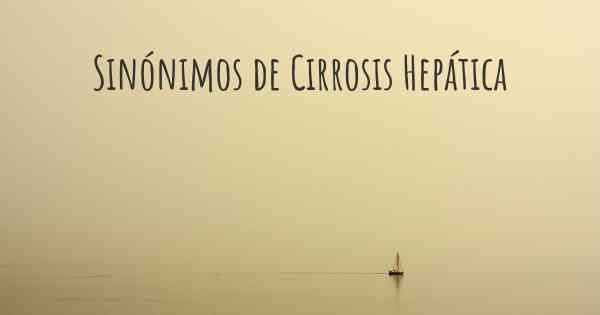 Sinónimos de Cirrosis Hepática