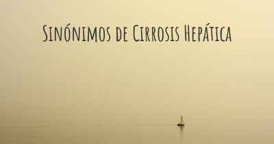 Sinónimos de Cirrosis Hepática