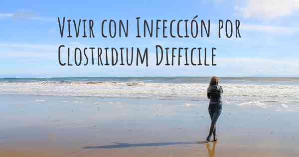 Vivir con Infección por Clostridium Difficile