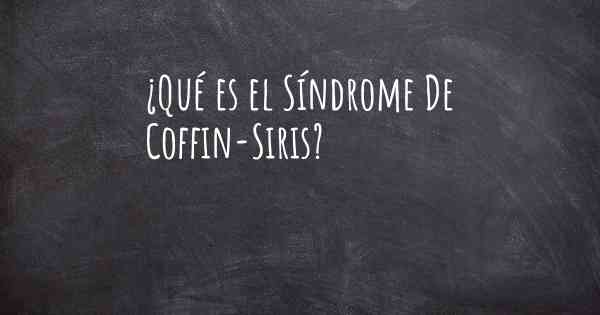 ¿Qué es el Síndrome De Coffin-Siris?