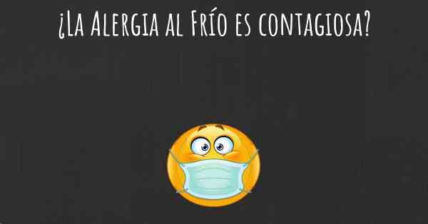 ¿La Alergia al Frío es contagiosa?