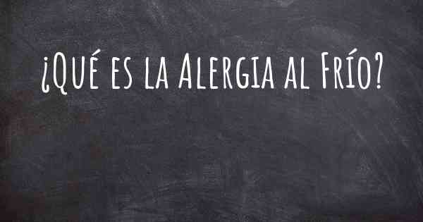 ¿Qué es la Alergia al Frío?