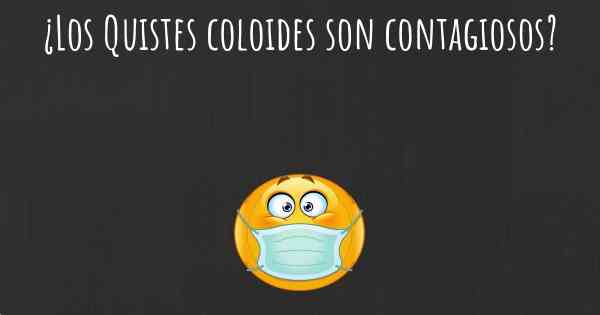 ¿Los Quistes coloides son contagiosos?