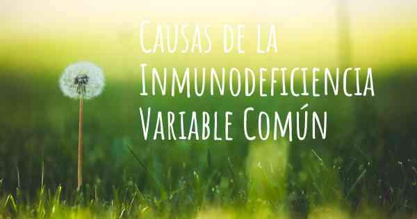 Causas de la Inmunodeficiencia Variable Común