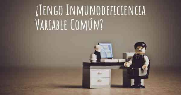 ¿Tengo Inmunodeficiencia Variable Común?