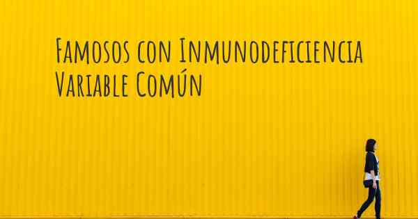 Famosos con Inmunodeficiencia Variable Común