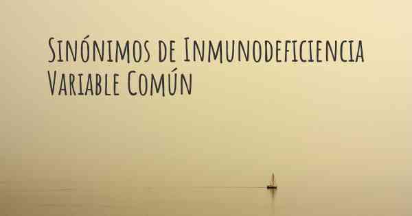 Sinónimos de Inmunodeficiencia Variable Común