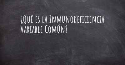 ¿Qué es la Inmunodeficiencia Variable Común?