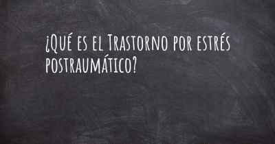 ¿Qué es el Trastorno por estrés postraumático?