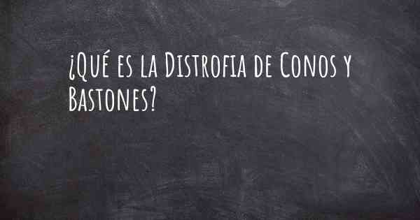 ¿Qué es la Distrofia de Conos y Bastones?