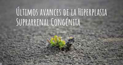 Últimos avances de la Hiperplasia Suprarrenal Congénita