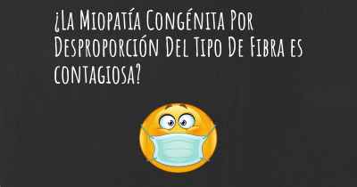 ¿La Miopatía Congénita Por Desproporción Del Tipo De Fibra es contagiosa?