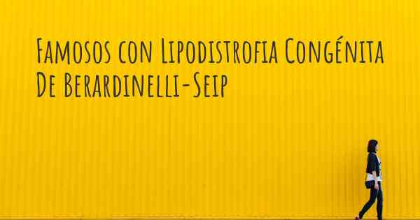 Famosos con Lipodistrofia Congénita De Berardinelli-Seip