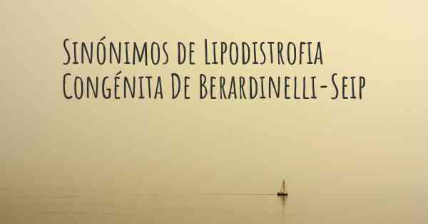 Sinónimos de Lipodistrofia Congénita De Berardinelli-Seip