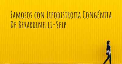 Famosos con Lipodistrofia Congénita De Berardinelli-Seip