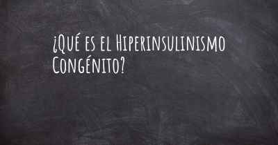 ¿Qué es el Hiperinsulinismo Congénito?