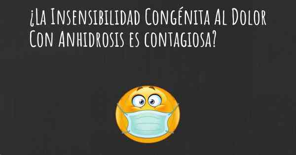 ¿La Insensibilidad Congénita Al Dolor Con Anhidrosis es contagiosa?