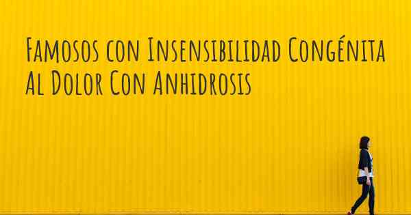 Famosos con Insensibilidad Congénita Al Dolor Con Anhidrosis