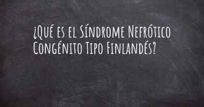 ¿Qué es el Síndrome Nefrótico Congénito Tipo Finlandés?
