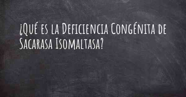 ¿Qué es la Deficiencia Congénita de Sacarasa Isomaltasa?