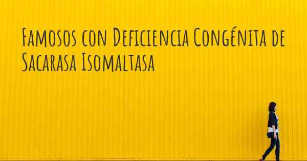 Famosos con Deficiencia Congénita de Sacarasa Isomaltasa