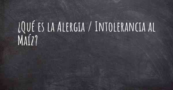 ¿Qué es la Alergia / Intolerancia al Maíz?