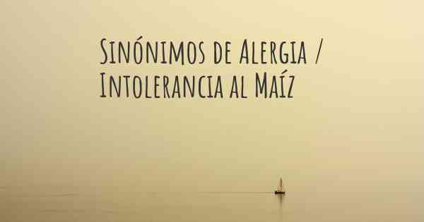 Sinónimos de Alergia / Intolerancia al Maíz