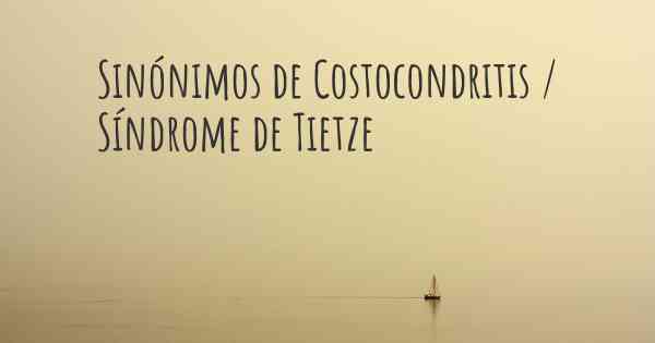 Sinónimos de Costocondritis / Síndrome de Tietze