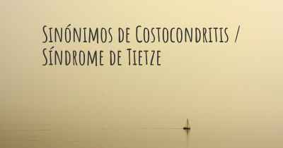 Sinónimos de Costocondritis / Síndrome de Tietze