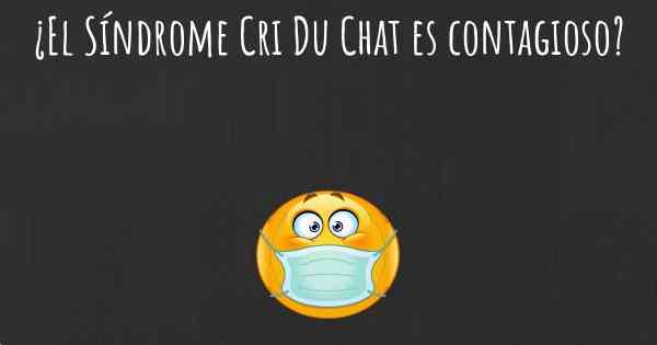 ¿El Síndrome Cri Du Chat es contagioso?