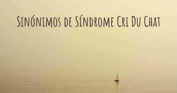 Sinónimos de Síndrome Cri Du Chat