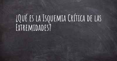 ¿Qué es la Isquemia Crítica de las Extremidades?