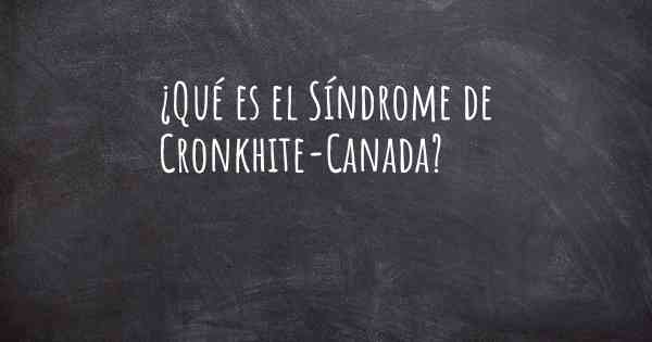 ¿Qué es el Síndrome de Cronkhite-Canada?