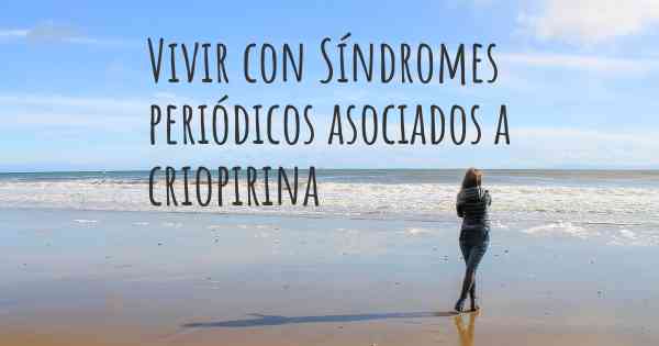 Vivir con Síndromes periódicos asociados a criopirina