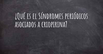 ¿Qué es el Síndromes periódicos asociados a criopirina?