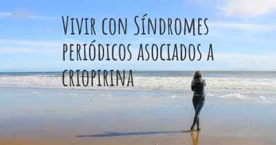 Vivir con Síndromes periódicos asociados a criopirina