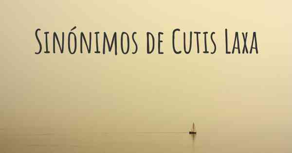 Sinónimos de Cutis Laxa