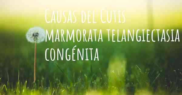 Causas del Cutis marmorata telangiectasia congénita