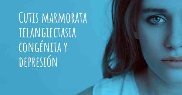 Cutis marmorata telangiectasia congénita y depresión