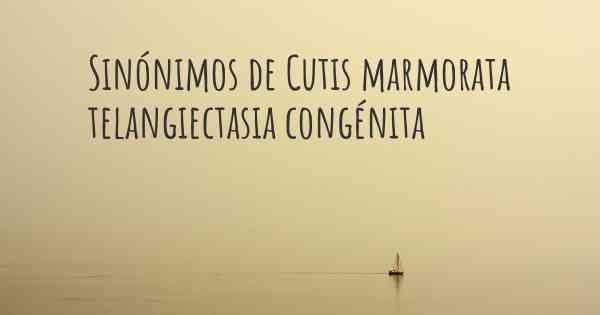 Sinónimos de Cutis marmorata telangiectasia congénita